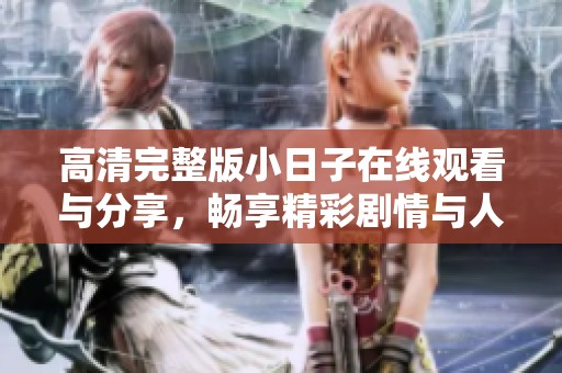 高清完整版小日子在线观看与分享，畅享精彩剧情与人生智慧