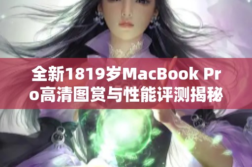 全新1819岁MacBook Pro高清图赏与性能评测揭秘