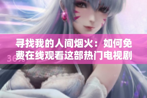 寻找我的人间烟火：如何免费在线观看这部热门电视剧