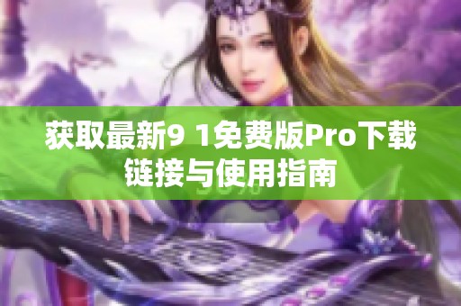 获取最新9 1免费版Pro下载链接与使用指南