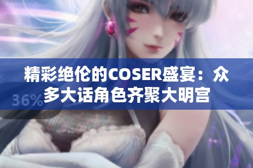 精彩绝伦的COSER盛宴：众多大话角色齐聚大明宫