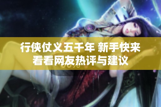 行侠仗义五千年 新手快来看看网友热评与建议