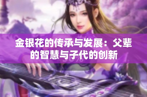 金银花的传承与发展：父辈的智慧与子代的创新