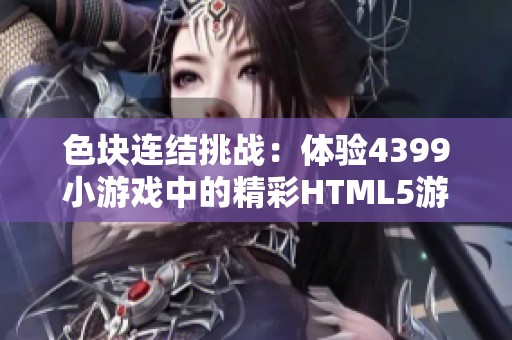 色块连结挑战：体验4399小游戏中的精彩HTML5游戏乐趣