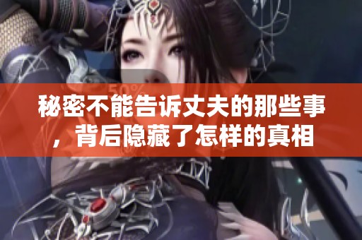 秘密不能告诉丈夫的那些事，背后隐藏了怎样的真相