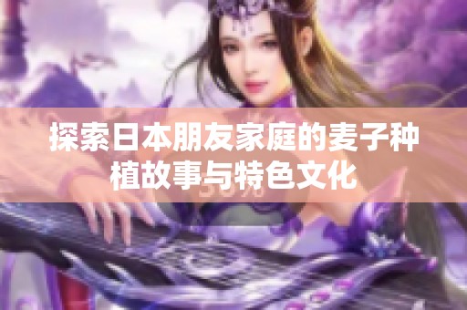 探索日本朋友家庭的麦子种植故事与特色文化