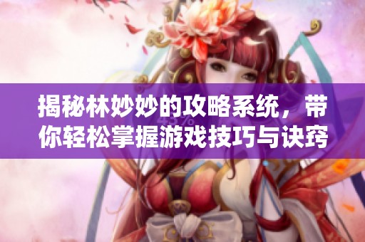 揭秘林妙妙的攻略系统，带你轻松掌握游戏技巧与诀窍！