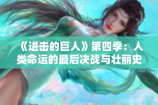 《进击的巨人》第四季：人类命运的最后决战与壮丽史诗展现