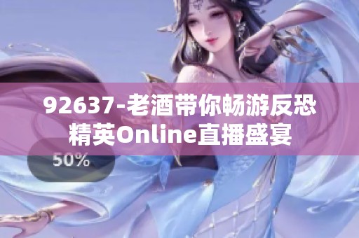 92637-老酒带你畅游反恐精英Online直播盛宴