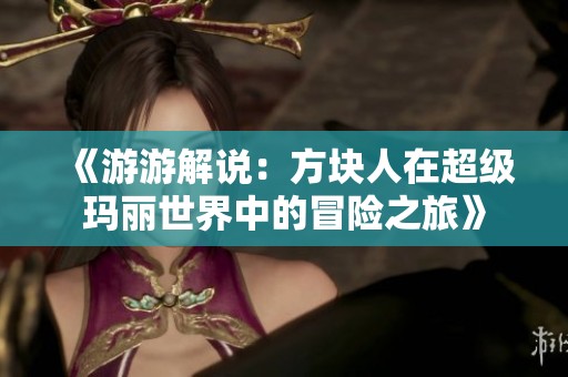 《游游解说：方块人在超级玛丽世界中的冒险之旅》