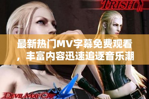 最新热门MV字幕免费观看，丰富内容迅速追逐音乐潮流
