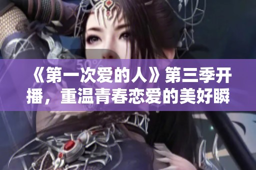 《第一次爱的人》第三季开播，重温青春恋爱的美好瞬间