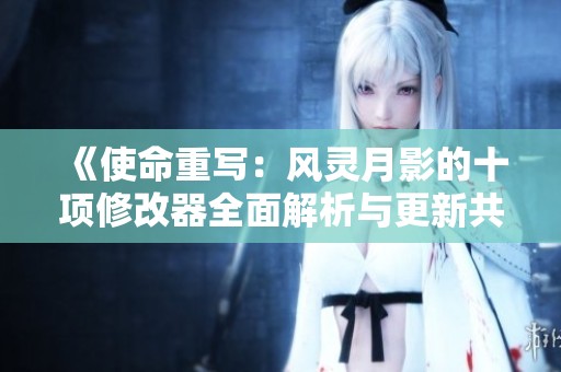 《使命重写：风灵月影的十项修改器全面解析与更新共享》