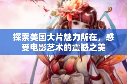 探索美国大片魅力所在，感受电影艺术的震撼之美
