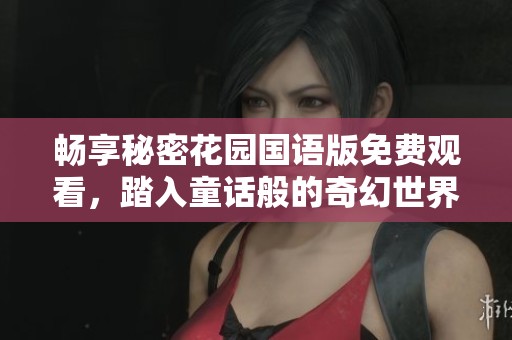 畅享秘密花园国语版免费观看，踏入童话般的奇幻世界