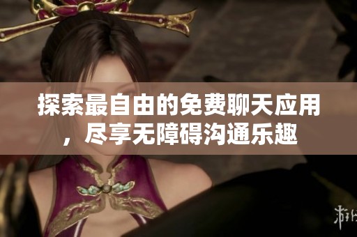 探索最自由的免费聊天应用，尽享无障碍沟通乐趣