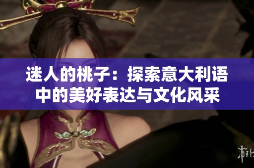 迷人的桃子：探索意大利语中的美好表达与文化风采