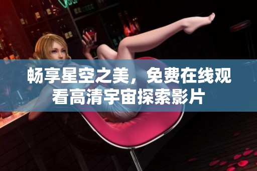 畅享星空之美，免费在线观看高清宇宙探索影片