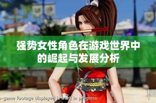 强势女性角色在游戏世界中的崛起与发展分析