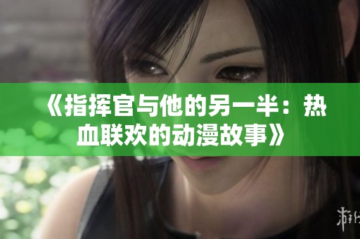 《指挥官与他的另一半：热血联欢的动漫故事》