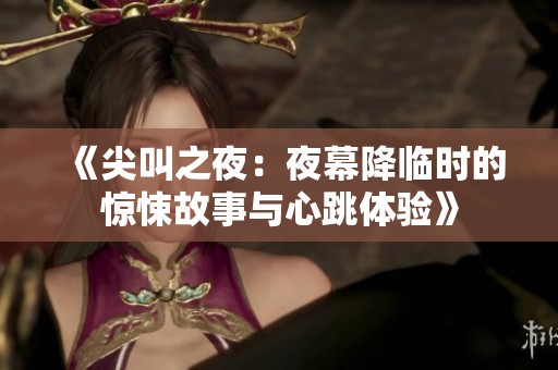 《尖叫之夜：夜幕降临时的惊悚故事与心跳体验》