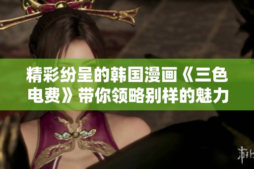 精彩纷呈的韩国漫画《三色电费》带你领略别样的魅力与故事