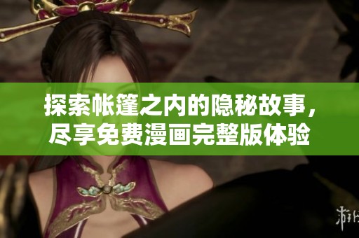 探索帐篷之内的隐秘故事，尽享免费漫画完整版体验
