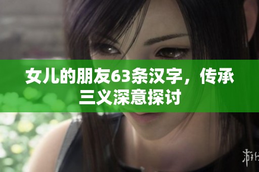 女儿的朋友63条汉字，传承三义深意探讨