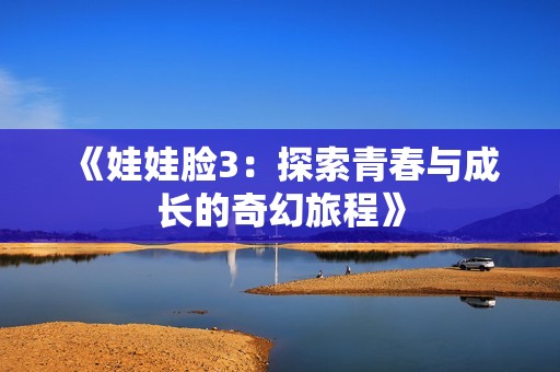 《娃娃脸3：探索青春与成长的奇幻旅程》