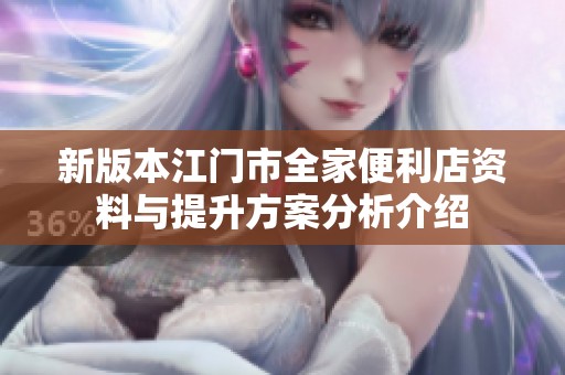新版本江门市全家便利店资料与提升方案分析介绍