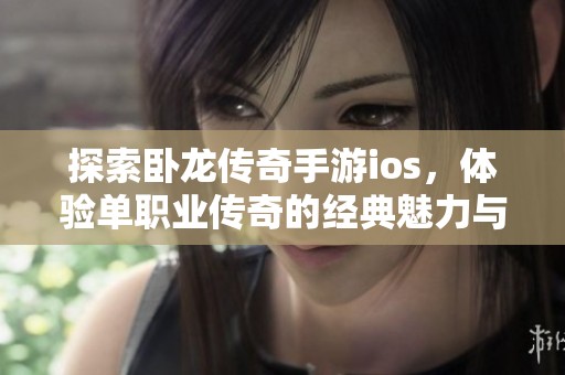 探索卧龙传奇手游ios，体验单职业传奇的经典魅力与快乐