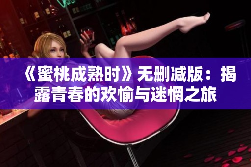 《蜜桃成熟时》无删减版：揭露青春的欢愉与迷惘之旅