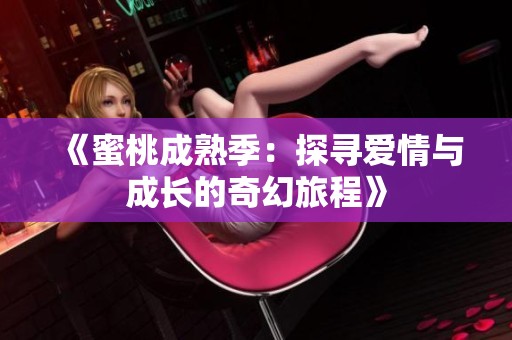 《蜜桃成熟季：探寻爱情与成长的奇幻旅程》