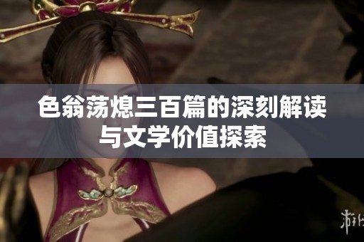色翁荡熄三百篇的深刻解读与文学价值探索