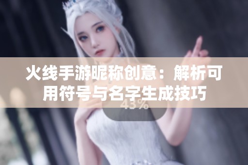 火线手游昵称创意：解析可用符号与名字生成技巧
