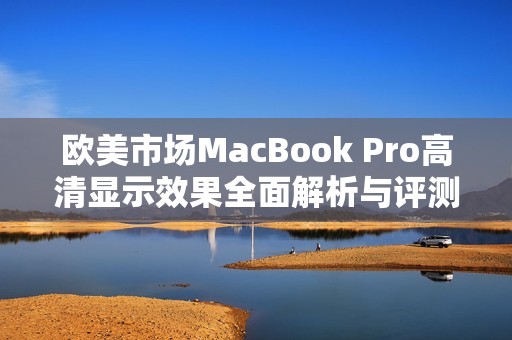 欧美市场MacBook Pro高清显示效果全面解析与评测