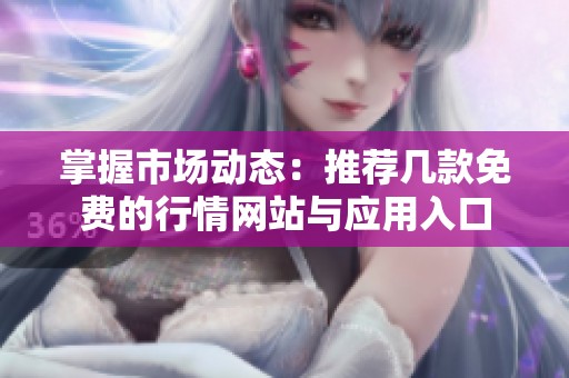 掌握市场动态：推荐几款免费的行情网站与应用入口