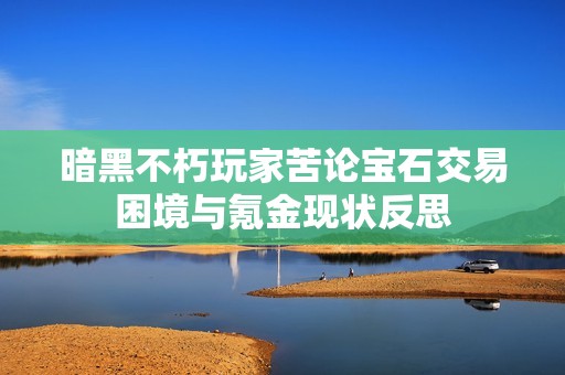 暗黑不朽玩家苦论宝石交易困境与氪金现状反思