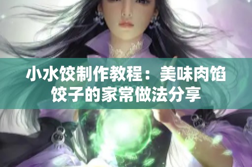 小水饺制作教程：美味肉馅饺子的家常做法分享