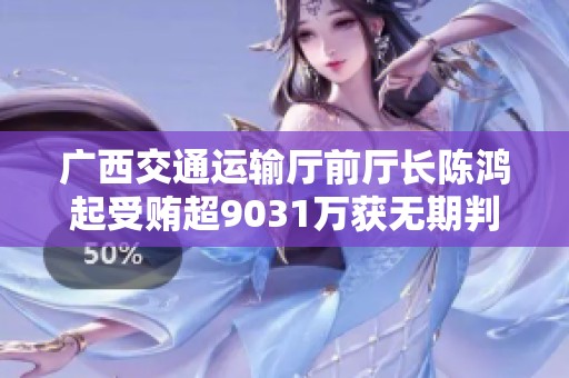 广西交通运输厅前厅长陈鸿起受贿超9031万获无期判决