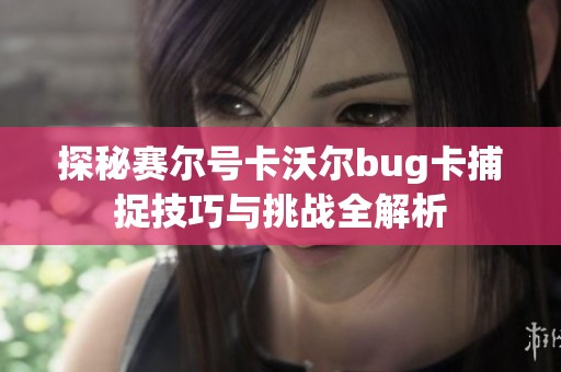 探秘赛尔号卡沃尔bug卡捕捉技巧与挑战全解析