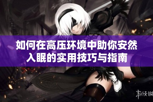 如何在高压环境中助你安然入眠的实用技巧与指南
