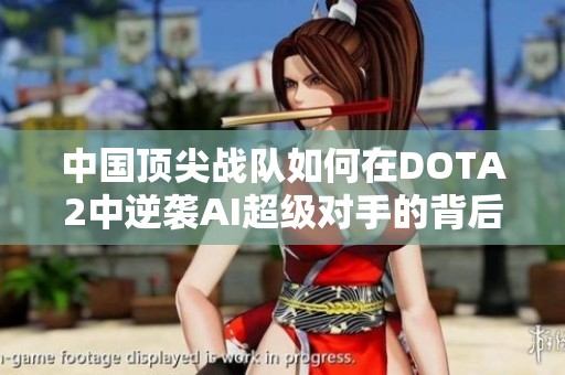 中国顶尖战队如何在DOTA2中逆袭AI超级对手的背后故事