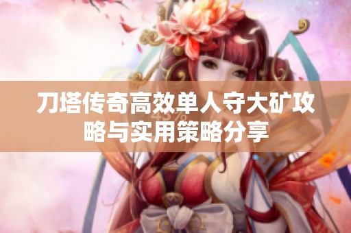 刀塔传奇高效单人守大矿攻略与实用策略分享