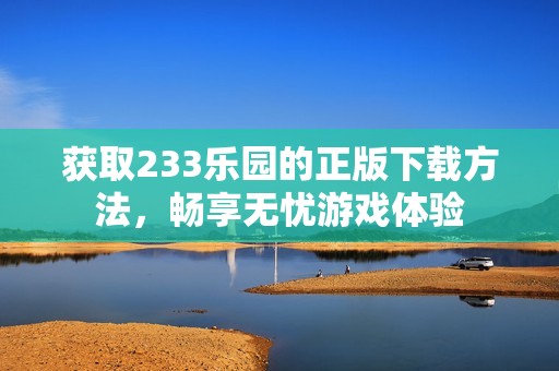 获取233乐园的正版下载方法，畅享无忧游戏体验