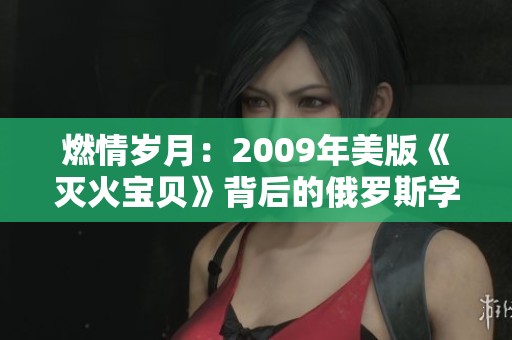 燃情岁月：2009年美版《灭火宝贝》背后的俄罗斯学院故事