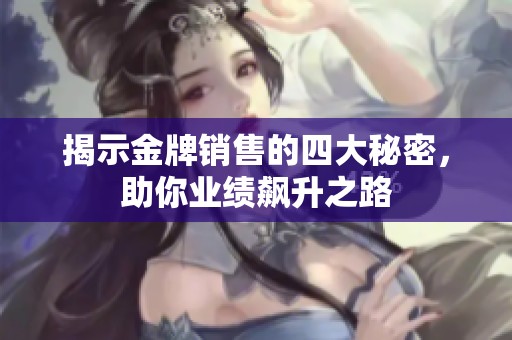揭示金牌销售的四大秘密，助你业绩飙升之路