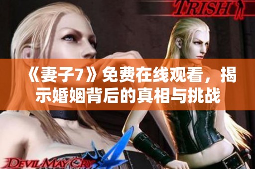 《妻子7》免费在线观看，揭示婚姻背后的真相与挑战