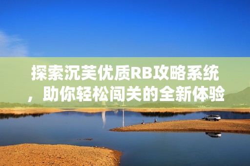 探索沉芙优质RB攻略系统，助你轻松闯关的全新体验