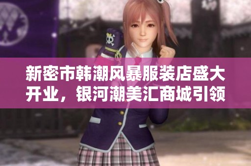 新密市韩潮风暴服装店盛大开业，银河潮美汇商城引领时尚潮流